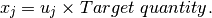 x_j = u_j \times Target~quantity.