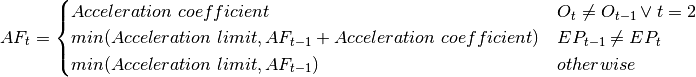 AF_t = \begin{cases} Acceleration~coefficient & O_t \neq O_{t-1} \vee t = 2 \\ min(Acceleration~limit, AF_{t-1} + Acceleration~coefficient) & EP_{t-1} \neq EP_{t} \\ min(Acceleration~limit, AF_{t-1}) & otherwise \end{cases}
